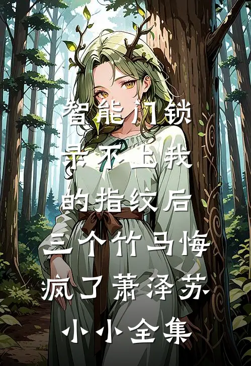 智能门锁录不上我的指纹后，三个竹马悔疯了萧泽苏小小全集
