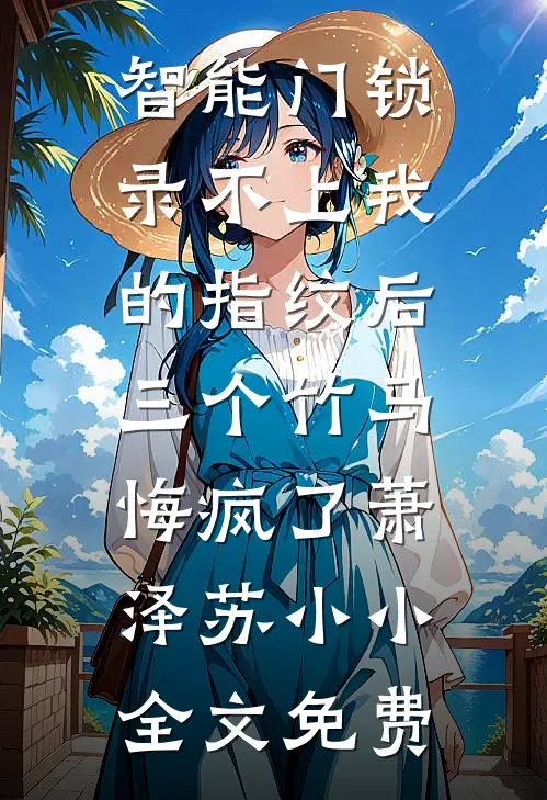 智能门锁录不上我的指纹后，三个竹马悔疯了萧泽苏小小全文免费