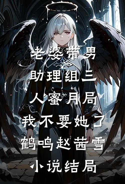 老婆带男助理组三人蜜月局，我不要她了鹤鸣赵茜雪小说结局