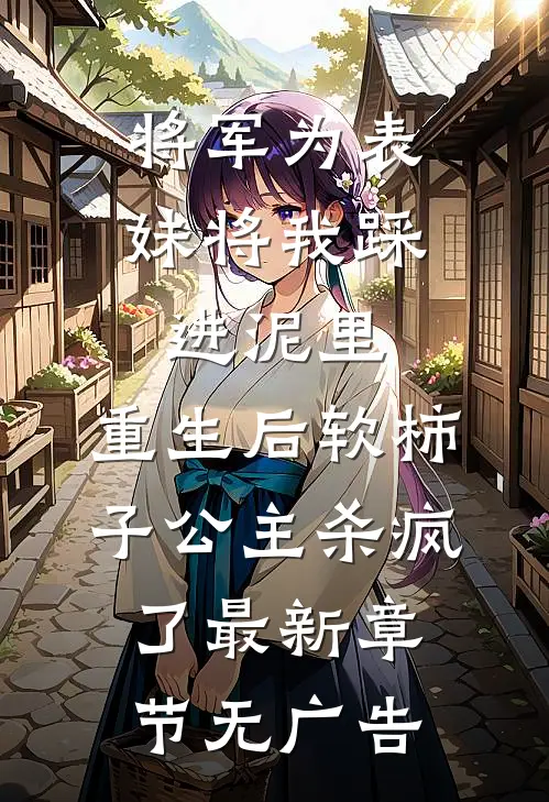 将军为表妹将我踩进泥里，重生后软柿子公主杀疯了最新章节无广告
