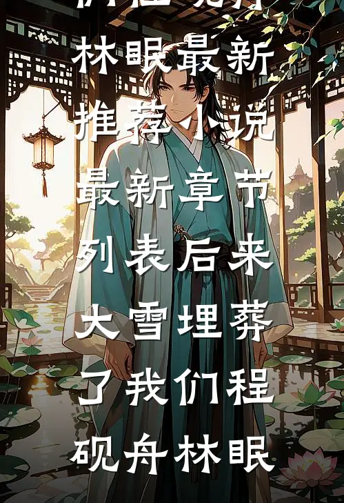 后来大雪埋葬了我们(程砚舟林眠)最新推荐小说_最新章节列表后来大雪埋葬了我们程砚舟林眠