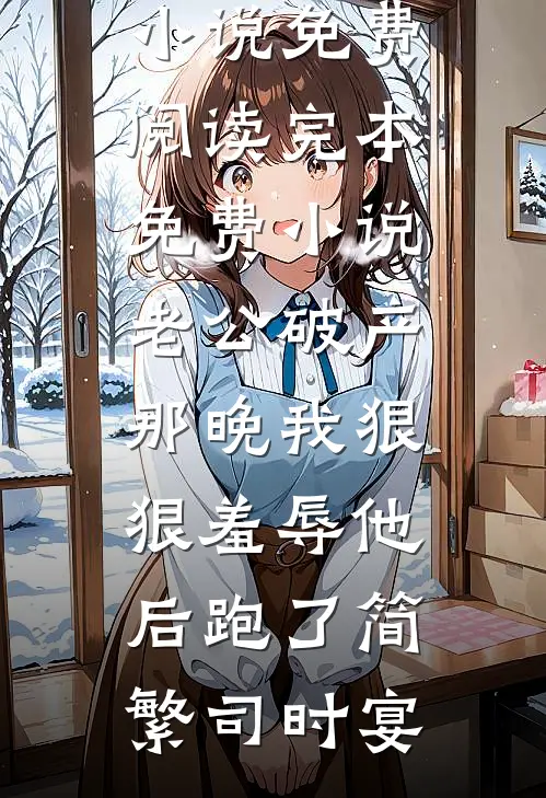 老公破产那晚我狠狠羞辱他后跑了简繁司时宴完整版小说免费阅读_完本免费小说老公破产那晚我狠狠羞辱他后跑了(简繁司时宴)