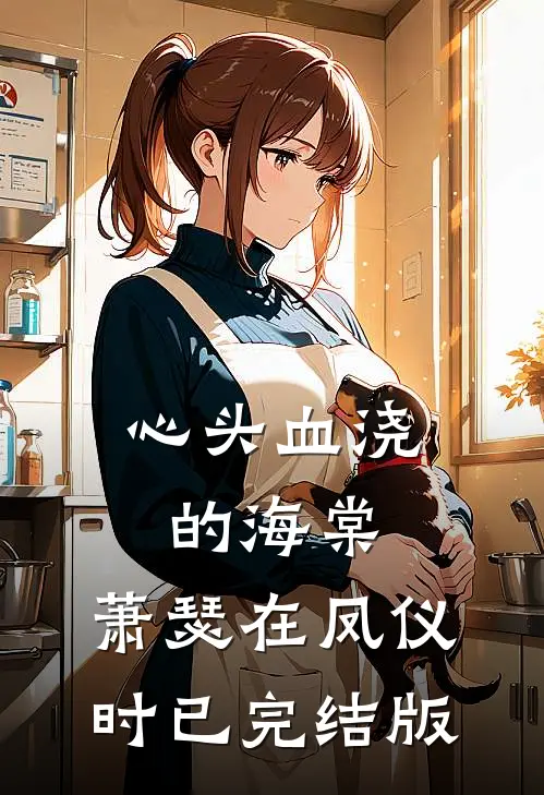 心头血浇的海棠，萧瑟在凤仪时已完结版