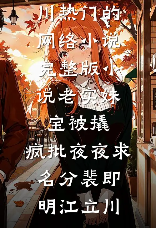 老实妹宝被撬，疯批夜夜求名分(裴即明江立川)热门的网络小说_完整版小说老实妹宝被撬，疯批夜夜求名分(裴即明江立川)