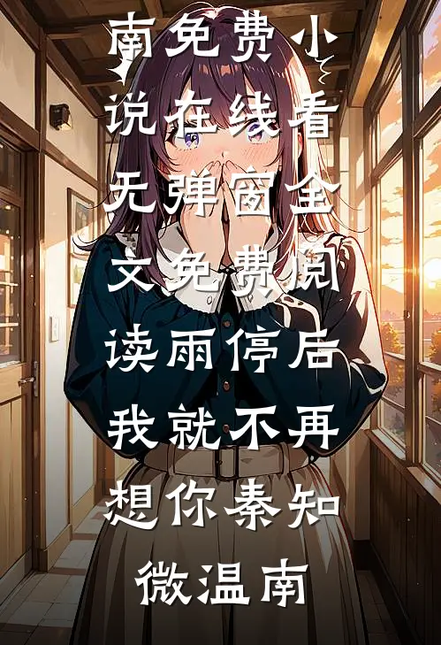 雨停后，我就不再想你(秦知微温南)免费小说在线看_无弹窗全文免费阅读雨停后，我就不再想你(秦知微温南)