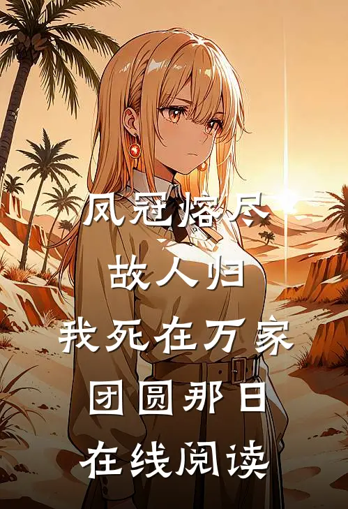 凤冠熔尽故人归，我死在万家团圆那日在线阅读