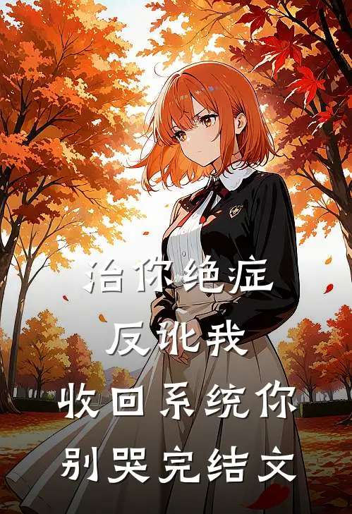 治你绝症反讹我，收回系统你别哭完结文
