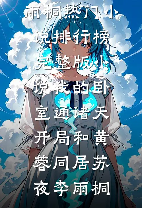 我的卧室通诸天：开局和黄蓉同居苏夜李雨桐热门小说排行榜_完整版小说我的卧室通诸天：开局和黄蓉同居(苏夜李雨桐)