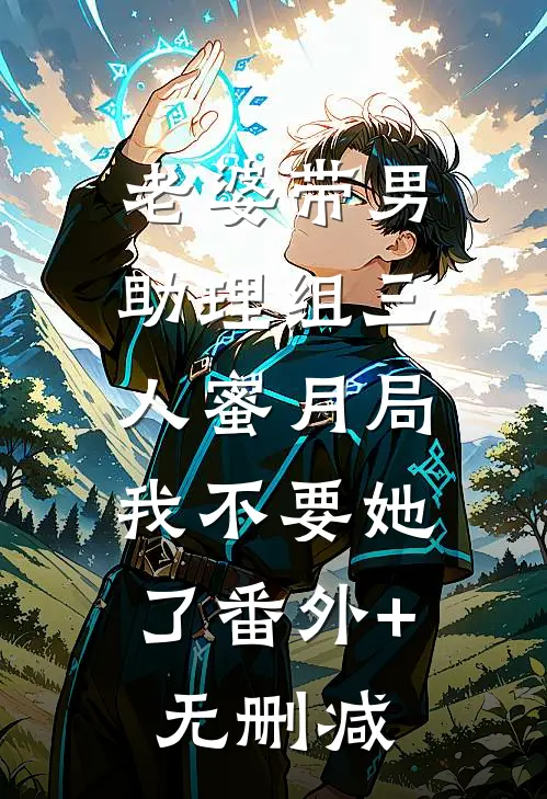 老婆带男助理组三人蜜月局，我不要她了番外+无删减