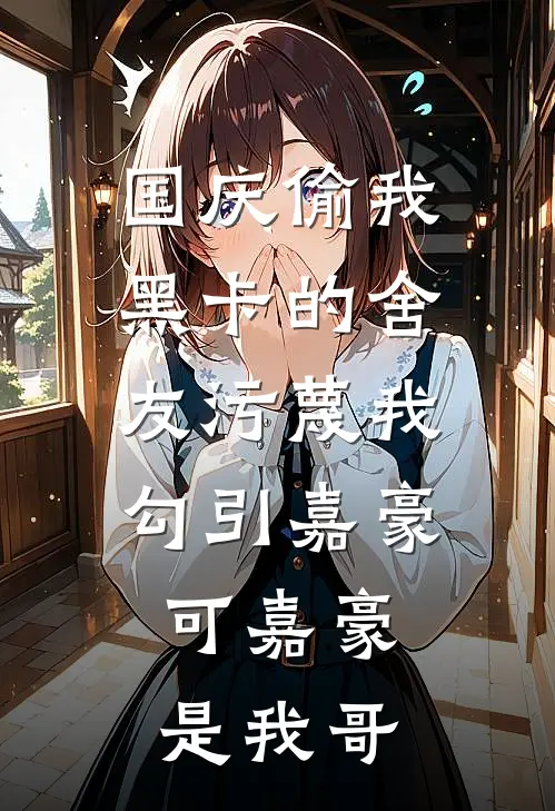 国庆偷我黑卡的舍友污蔑我勾引嘉豪，可嘉豪是我哥
