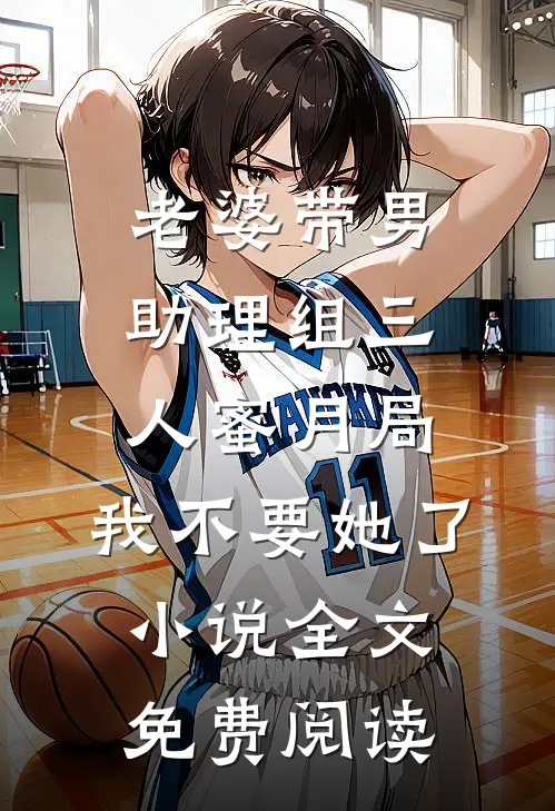 老婆带男助理组三人蜜月局，我不要她了小说全文免费阅读
