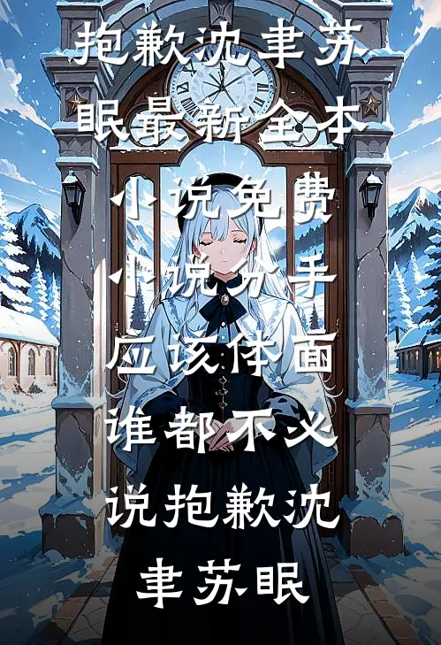 分手应该体面，谁都不必说抱歉沈聿苏眠最新全本小说_免费小说分手应该体面，谁都不必说抱歉沈聿苏眠