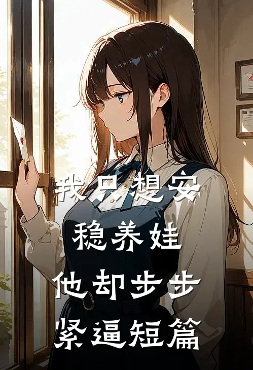 我只想安稳养娃，他却步步紧逼短篇