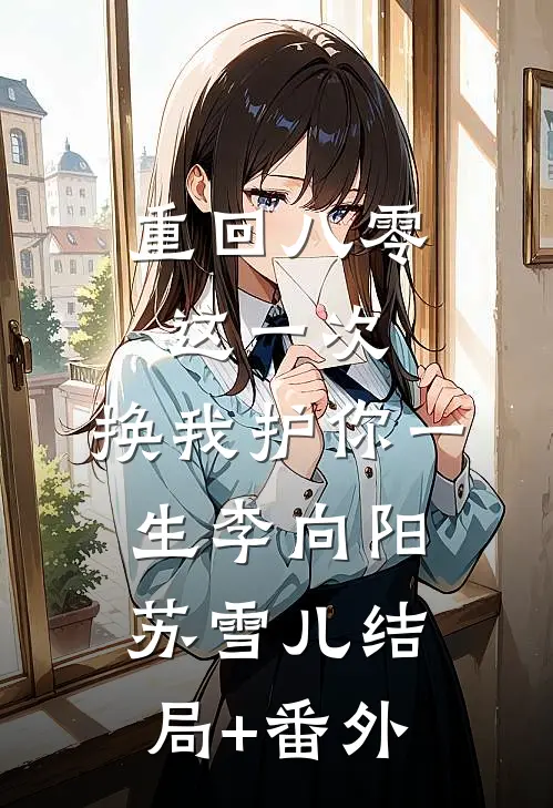 重回八零：这一次，换我护你一生李向阳苏雪儿结局+番外