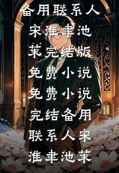 备用联系人(宋淮聿池茉)完结版免费小说_免费小说完结备用联系人(宋淮聿池茉)