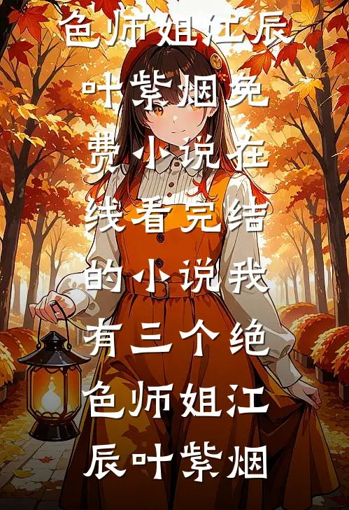 我有三个绝色师姐江辰叶紫烟免费小说在线看_完结的小说我有三个绝色师姐江辰叶紫烟