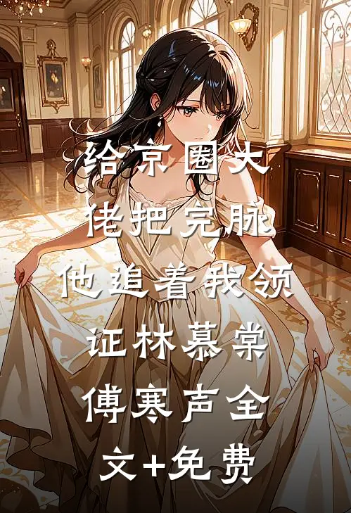 给京圈大佬把完脉，他追着我领证林慕棠傅寒声全文+免费