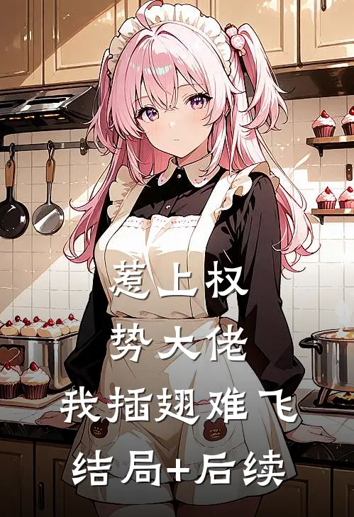 惹上权势大佬，我插翅难飞结局+后续