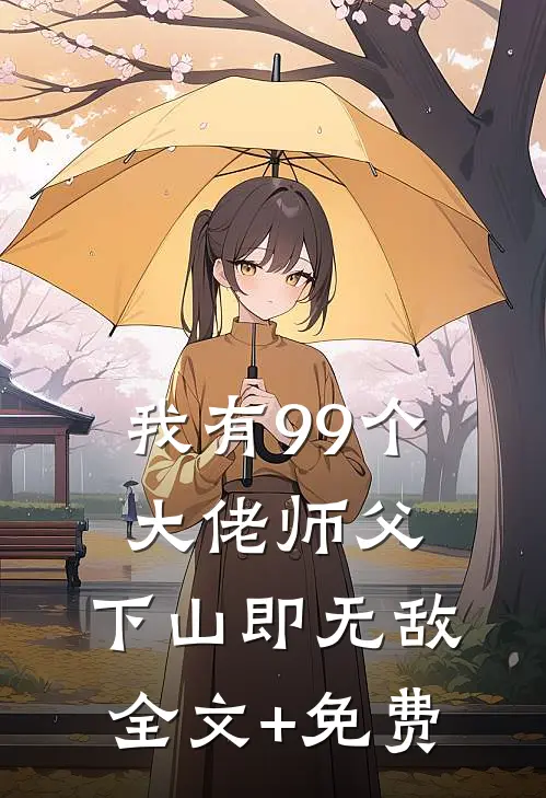 我有99个大佬师父，下山即无敌全文+免费