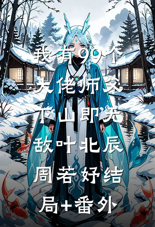 我有99个大佬师父，下山即无敌叶北辰周若妤结局+番外