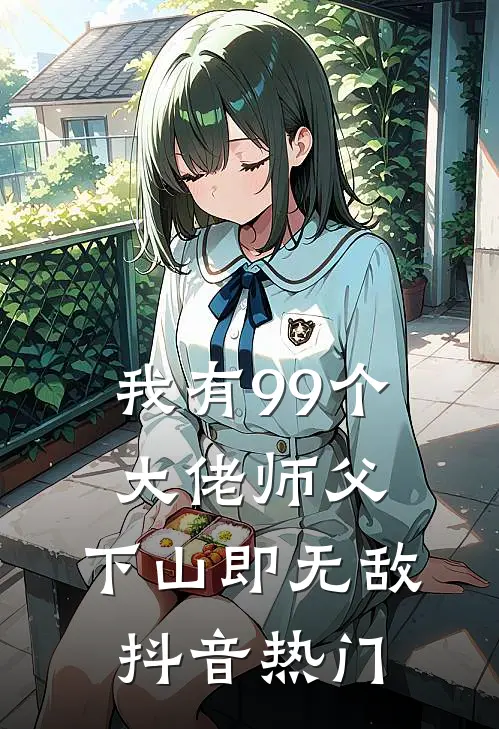 我有99个大佬师父，下山即无敌抖音热门