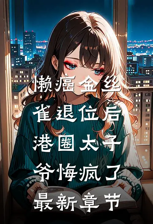 懒癌金丝雀退位后，港圈太子爷悔疯了最新章节