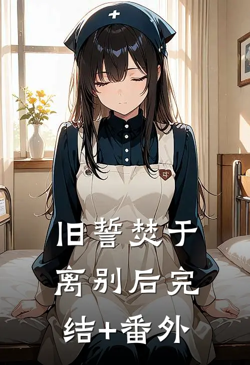 旧誓焚于离别后完结+番外