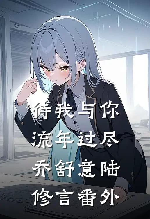 待我与你流年过尽乔舒意陆修言番外
