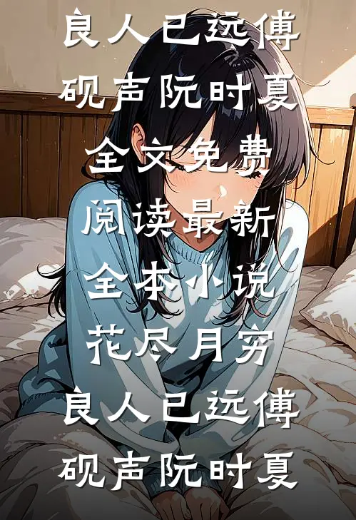 花尽月穷，良人已远傅砚声阮时夏全文免费阅读_最新全本小说花尽月穷，良人已远傅砚声阮时夏