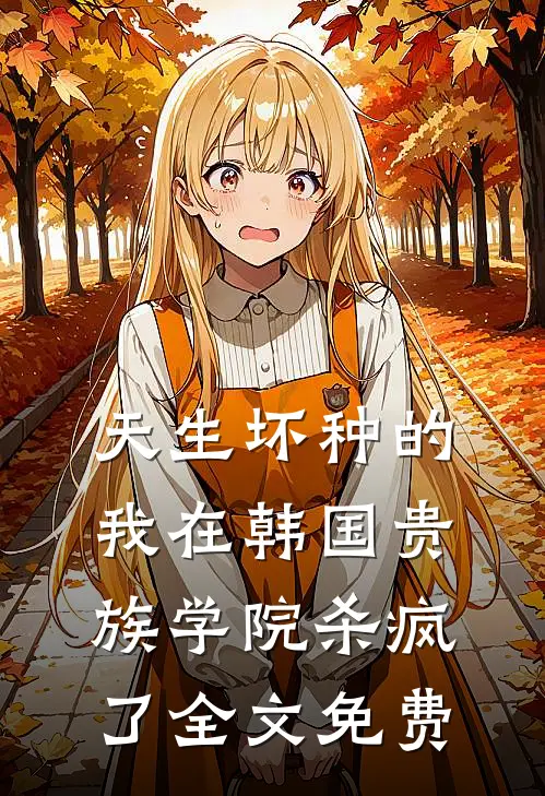 天生坏种的我在韩国贵族学院杀疯了全文免费