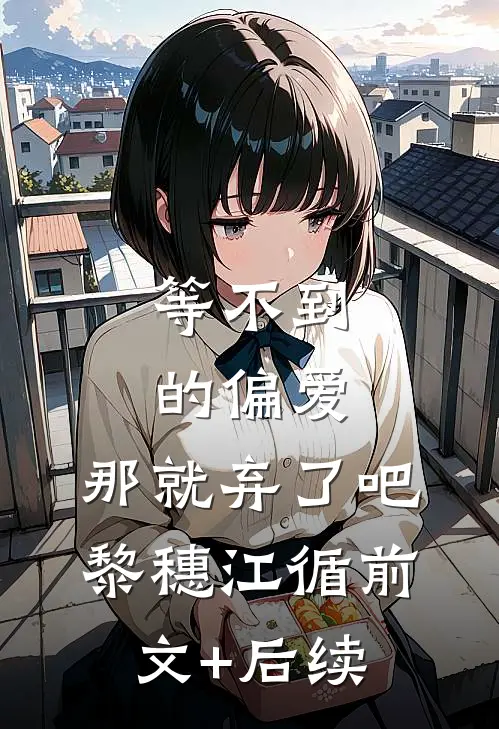 等不到的偏爱，那就弃了吧黎穗江循前文+后续