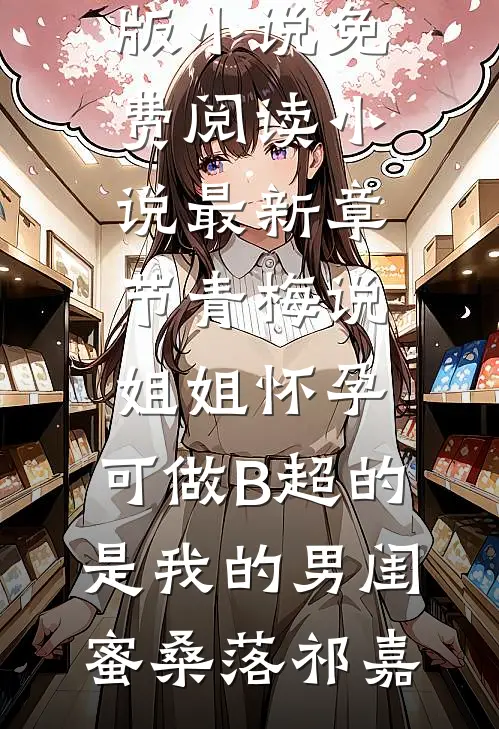 青梅说姐姐怀孕，可做B超的是我的男闺蜜(桑落祁嘉)完整版小说免费阅读_小说最新章节青梅说姐姐怀孕，可做B超的是我的男闺蜜桑落祁嘉