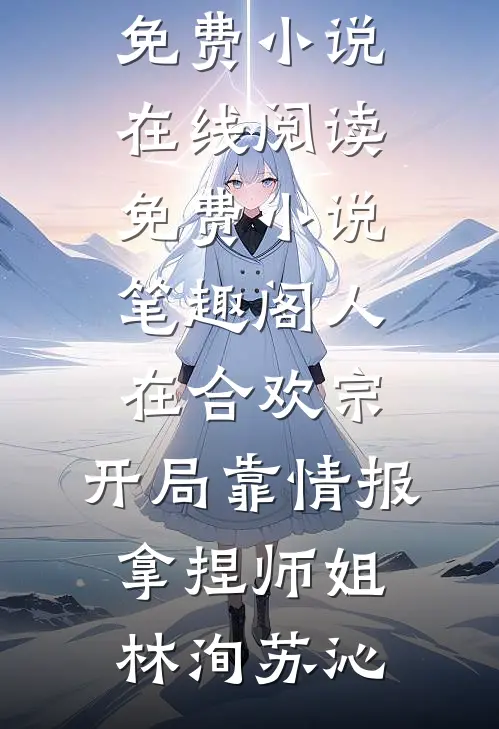 人在合欢宗，开局靠情报拿捏师姐林洵苏沁免费小说在线阅读_免费小说笔趣阁人在合欢宗，开局靠情报拿捏师姐(林洵苏沁)