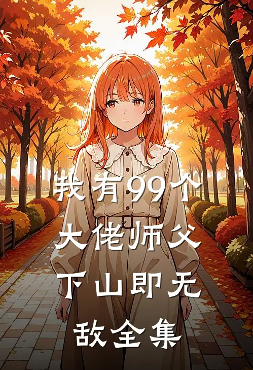 我有99个大佬师父，下山即无敌全集