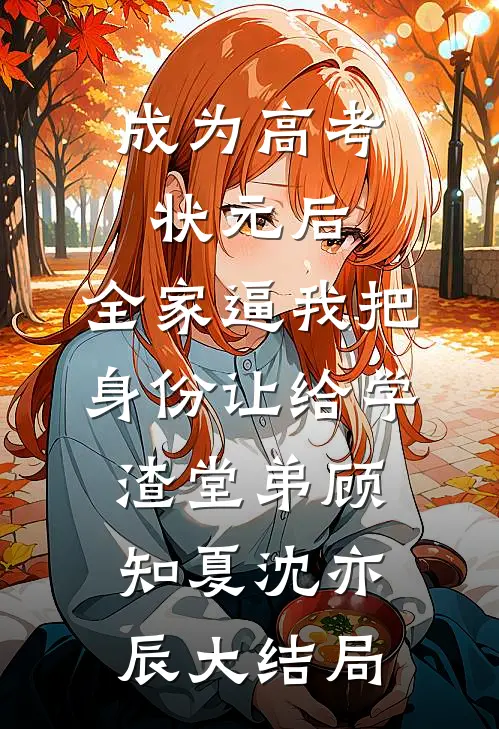 成为高考状元后，全家逼我把身份让给学渣堂弟顾知夏沈亦辰大结局