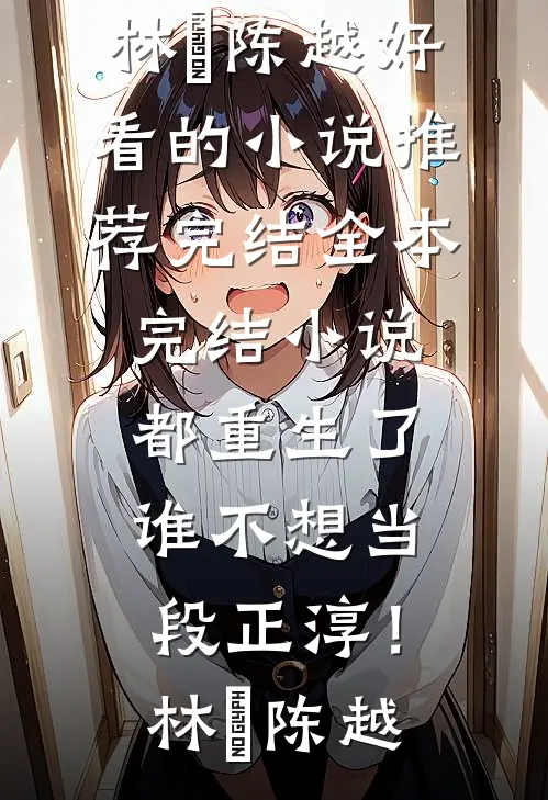 都重生了，谁不想当段正淳！林堃陈越好看的小说推荐完结_全本完结小说都重生了，谁不想当段正淳！林堃陈越