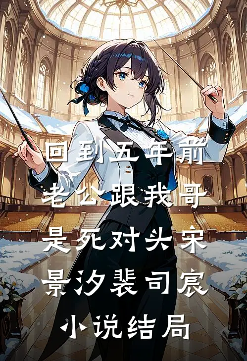 回到五年前，老公跟我哥是死对头宋景汐裴司宸小说结局