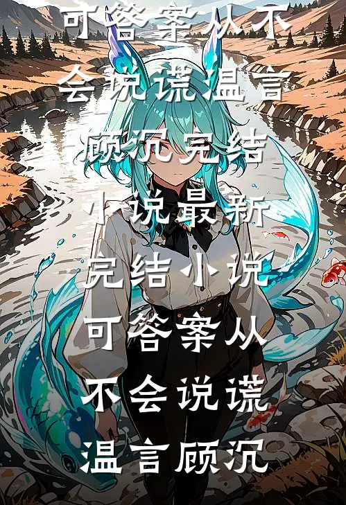 可答案从不会说谎温言顾沉完结小说_最新完结小说可答案从不会说谎(温言顾沉)
