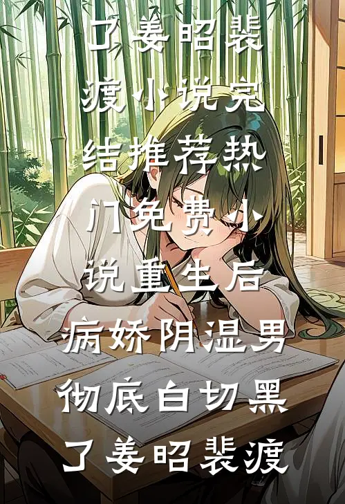 重生后，病娇阴湿男彻底白切黑了(姜昭裴渡)小说完结推荐_热门免费小说重生后，病娇阴湿男彻底白切黑了(姜昭裴渡)