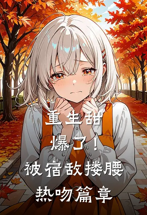 重生甜爆了！被宿敌搂腰热吻篇章