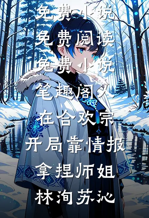 人在合欢宗，开局靠情报拿捏师姐林洵苏沁免费小说免费阅读_免费小说笔趣阁人在合欢宗，开局靠情报拿捏师姐林洵苏沁