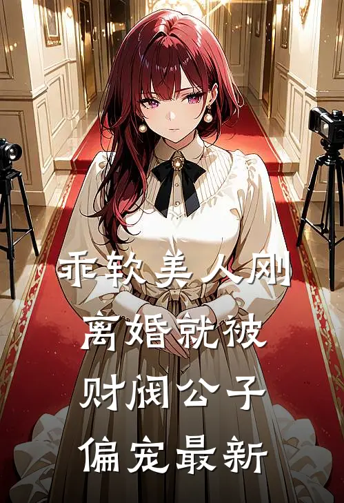 乖软美人刚离婚就被财阀公子偏宠最新