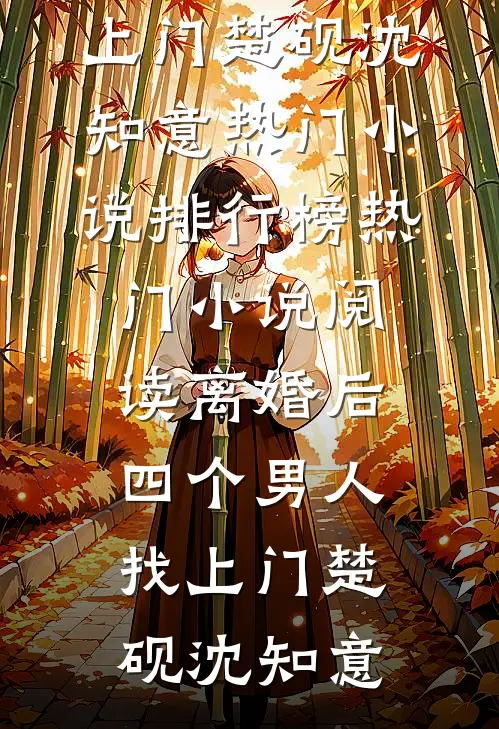 离婚后，四个男人找上门(楚砚沈知意)热门小说排行榜_热门小说阅读离婚后，四个男人找上门楚砚沈知意