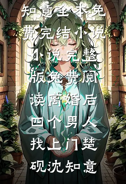 离婚后，四个男人找上门楚砚沈知意全本免费完结小说_小说完整版免费阅读离婚后，四个男人找上门(楚砚沈知意)