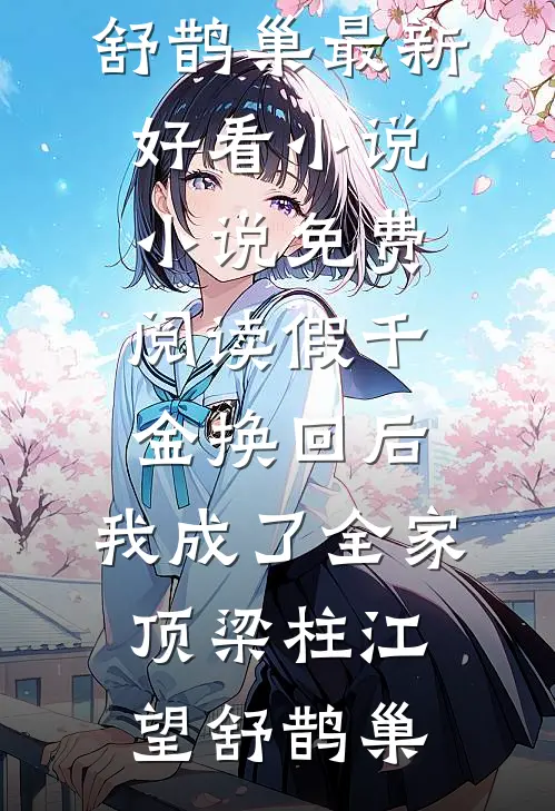 假千金换回后，我成了全家顶梁柱江望舒鹊巢最新好看小说_小说免费阅读假千金换回后，我成了全家顶梁柱江望舒鹊巢