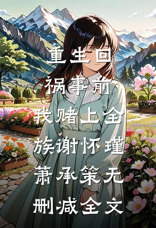 重生回祸事前，我赌上全族谢怀瑾萧承策无删减全文