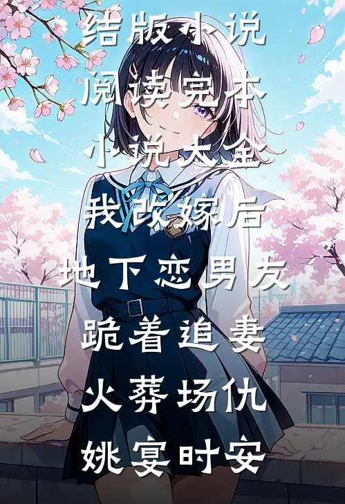 我改嫁后，地下恋男友跪着追妻火葬场仇姚宴时安完结版小说阅读_完本小说大全我改嫁后，地下恋男友跪着追妻火葬场(仇姚宴时安)