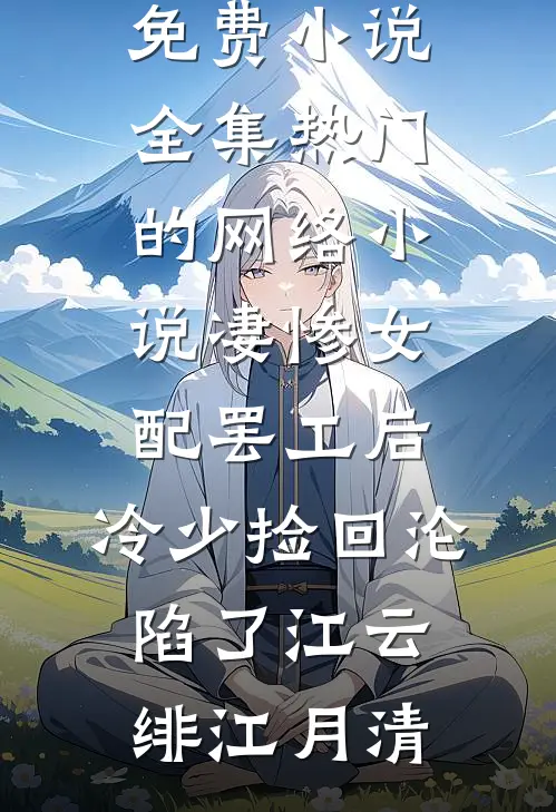 凄惨女配罢工后，冷少捡回沦陷了(江云绯江月清)免费小说全集_热门的网络小说凄惨女配罢工后，冷少捡回沦陷了(江云绯江月清)