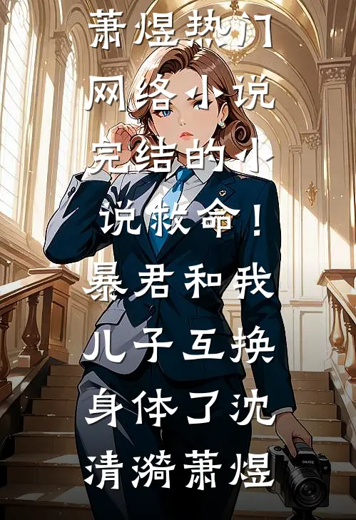 救命！暴君和我儿子互换身体了沈清漪萧煜热门网络小说_完结的小说救命！暴君和我儿子互换身体了沈清漪萧煜