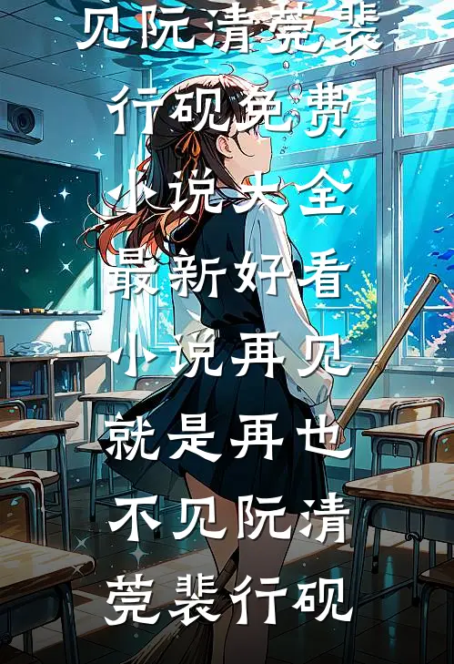 再见，就是再也不见(阮清莞裴行砚)免费小说大全_最新好看小说再见，就是再也不见(阮清莞裴行砚)